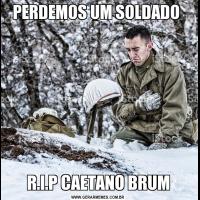 PERDEMOS UM SOLDADO R.I.P CAETANO BRUM