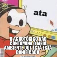 O AGROTÓXICO NÃO CONTAMINA O MEIO AMBIENTE QUE ESTÁ ESTÁ DANIFICADO 