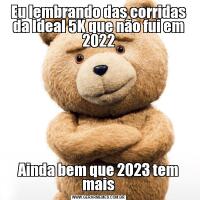 Eu lembrando das corridas da Ideal 5K que não fui em 2022Ainda bem que 2023 tem mais