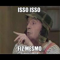 ISSO ISSO FIZ MESMO