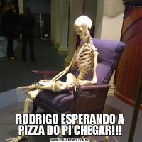 RODRIGO ESPERANDO A PIZZA DO PI CHEGAR!!!