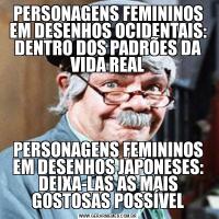 PERSONAGENS FEMININOS EM DESENHOS OCIDENTAIS: DENTRO DOS PADRÕES DA VIDA REALPERSONAGENS FEMININOS EM DESENHOS JAPONESES: DEIXA-LAS AS MAIS GOSTOSAS POSSÍVEL