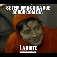 SE TEM UMA COISA QUE ACABA COM DIA É A NOITE
