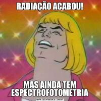 RADIAÇÃO ACABOU!MAS AINDA TEM ESPECTROFOTOMETRIA