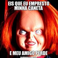EIS QUE EU EMPRESTO MINHA CANETAE MEU AMIGO PERDE