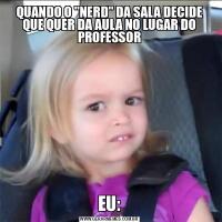 QUANDO O &QUOT;NERD&QUOT; DA SALA DECIDE QUE QUER DA AULA NO LUGAR DO PROFESSOREU: