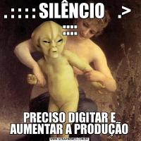 . : : : : SILÊNCIO    .>  ::::PRECISO DIGITAR E AUMENTAR A PRODUÇÃO