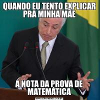 QUANDO EU TENTO EXPLICAR PRA MINHA MÃEA NOTA DA PROVA DE MATEMÁTICA