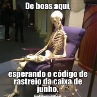 De boas aqui,esperando o código de rastreio da caixa de junho.