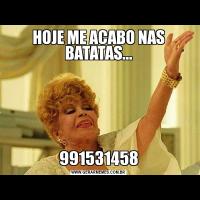 HOJE ME ACABO NAS BATATAS...991531458