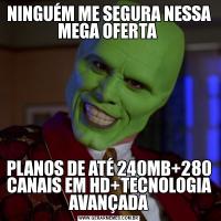 NINGUÉM ME SEGURA NESSA MEGA OFERTA PLANOS DE ATÉ 240MB+280 CANAIS EM HD+TECNOLOGIA AVANÇADA