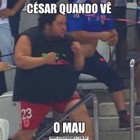 CÉSAR QUANDO VÊO MAU