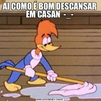AI COMO É BOM DESCANSAR EM CASAN  -_-
