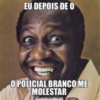EU DEPOIS DE OO POLICIAL BRANCO ME MOLESTAR