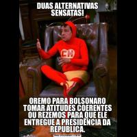DUAS ALTERNATIVAS SENSATAS!OREMO PARA BOLSONARO TOMAR ATITUDES COERENTES OU REZEMOS PARA QUE ELE ENTREGUE A PRESIDÊNCIA DA REPUBLICA.