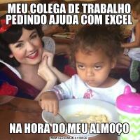 MEU COLEGA DE TRABALHO PEDINDO AJUDA COM EXCELNA HORA DO MEU ALMOÇO
