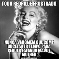 TODO REDPILL É FRUSTRADONUNCA VI HOMEM QUE COME BUCETA TER TEMPO PARA PERDER FALANDO MAL DE MULHER