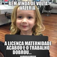 BEM VINDA DE VOLTA VALÉRIA A LICENÇA MATERNIDADE ACABOU E O TRABALHO DOBROU...              