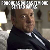 PORQUE AS COISAS TEM QUE SER TAO CARAS 