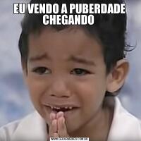 EU VENDO A PUBERDADE CHEGANDO 