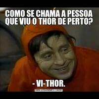 COMO SE CHAMA A PESSOA QUE VIU O THOR DE PERTO?- VI-THOR.