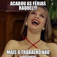 ACABOU AS FÉRIAS RAQUEL!!!MAIS O TRABALHO NÃO