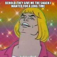 BEHOLD, THEY GIVE ME THE SNACK I WANTED FOR A LONG TIME