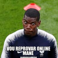 VOU REPROVAR ONLINE MANÉ 