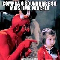 COMPRA O SOUNDBAR É SÓ MAIS UMA PARCELA