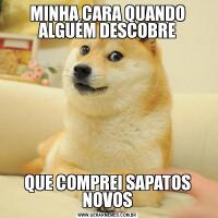 MINHA CARA QUANDO ALGUÉM DESCOBREQUE COMPREI SAPATOS NOVOS