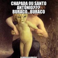 CHAPADA OU SANTO ANTÔNIO??? BURACO...BURACO