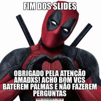 FIM DOS SLIDESOBRIGADO PELA ATENÇÃO AMADXS! ACHO BOM VCS BATEREM PALMAS E NÃO FAZEREM PERGUNTAS