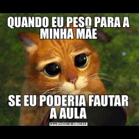 QUANDO EU PESO PARA A MINHA MÃESE EU PODERIA FAUTAR A AULA