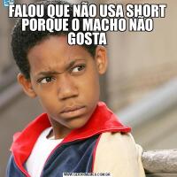 FALOU QUE NÃO USA SHORT PORQUE O MACHO NÃO GOSTA