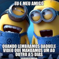 EU E MEU AMIGOQUANDO LEMBRAMOS DAQUELE VIDEO QUE MANDAMOS UM AO OUTRO A 5 DIAS