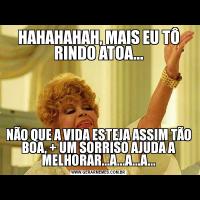 HAHAHAHAH, MAIS EU TÔ RINDO ATOA...NÃO QUE A VIDA ESTEJA ASSIM TÃO BOA, + UM SORRISO AJUDA A MELHORAR...A...A...A...