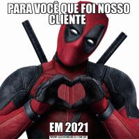 PARA VOCÊ QUE FOI NOSSO CLIENTE EM 2021