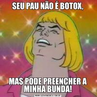 SEU PAU NÃO É BOTOX,MAS PODE PREENCHER A MINHA BUNDA!
