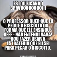 ESTOU FICANDO BRAVOOOOOOOO!!!O PROFESSOR QUER QUE EU PEGUE O BISCOITO DA FORMA QUE ELE ENSINOU - AFFF - NÃO ENTENDI NADA!
VOU FAZER USAR A ESTRATÉGIA QUE EU SEI PARA PEGAR O BISCOITO. 
