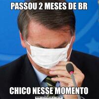 PASSOU 2 MESES DE BRCHICO NESSE MOMENTO