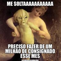 ME SOLTAAAAAAAAAAAPRECISO FAZER DE UM MILHÃO DE CONSIGNADO ESSE MES
