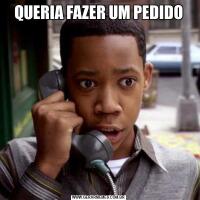QUERIA FAZER UM PEDIDO