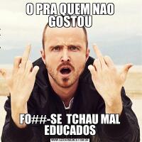O PRA QUEM NAO GOSTOUFO##-SE  TCHAU MAL EDUCADOS