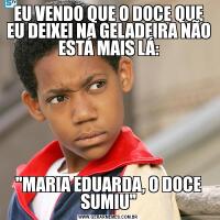 EU VENDO QUE O DOCE QUE EU DEIXEI NA GELADEIRA NÃO ESTÁ MAIS LÁ:
