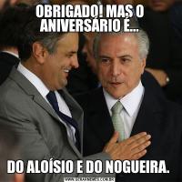 OBRIGADO! MAS O ANIVERSÁRIO É...DO ALOÍSIO E DO NOGUEIRA. 