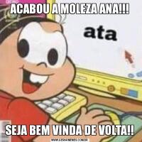 ACABOU A MOLEZA ANA!!!SEJA BEM VINDA DE VOLTA!!