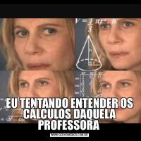 EU TENTANDO ENTENDER OS CÁLCULOS DAQUELA PROFESSORA 