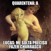 QUARENTENA: ALUCAS: ME SOLTA PRECISO FAZER CHURRASCO