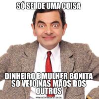 SÓ SEI DE UMA COISADINHEIRO E MULHER BONITA SO VEJO NAS MÃOS DOS OUTROS