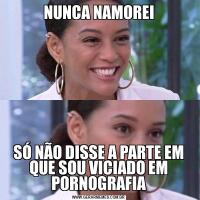 NUNCA NAMOREISÓ NÃO DISSE A PARTE EM QUE SOU VICIADO EM PORNOGRAFIA